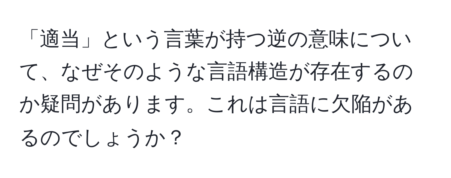 「適当」という言葉が持つ逆の意味について、なぜそのような言語構造が存在するのか疑問があります。これは言語に欠陥があるのでしょうか？