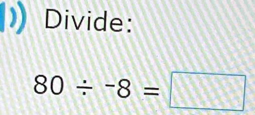 Divide:
80/ -8=□