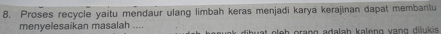 Proses recycle yaitu mendaur ulang limbah keras menjadi karya kerajinan dapat membantu 
menyelesaikan masalah .... 
o o h o rang adalah kaleng vang dilukis