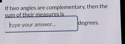 If two angles are complementary, then the 
sum of their measures is 
type your answer... degrees.