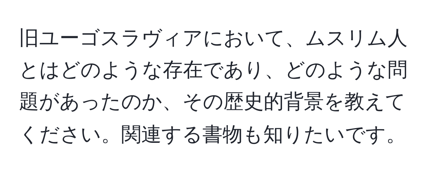 旧ユーゴスラヴィアにおいて、ムスリム人とはどのような存在であり、どのような問題があったのか、その歴史的背景を教えてください。関連する書物も知りたいです。