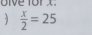 3  x/2 =25