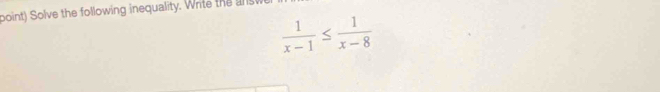 point) Solve the following inequality. Write the s w
 1/x-1 ≤  1/x-8 