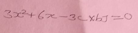 3x^2+6x-3c* bJ=0