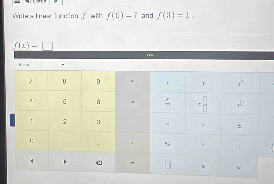 Listen
Write a linear function f with f(0)=7 and f(3)=1.
f(x)=□
1