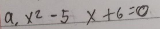 a, x^2-5x+6=0