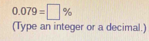 0.079=□ %
(Type an integer or a decimal.)