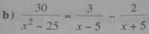 )  30/x^2-25 = 3/x-5 - 2/x+5 