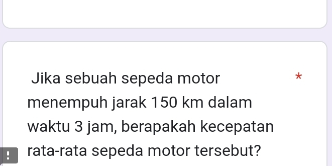 Jika sebuah sepeda motor 
^ 
menempuh jarak 150 km dalam 
waktu 3 jam, berapakah kecepatan 
. rata-rata sepeda motor tersebut?