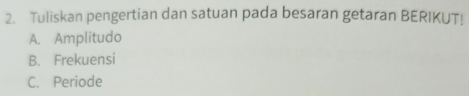 Tuliskan pengertian dan satuan pada besaran getaran BERIKUT!
A. Amplitudo
B. Frekuensi
C. Periode