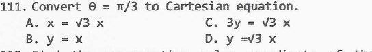 Convert θ =π /3 to Cartesian equation.
A. x=sqrt(3)x C. 3y=sqrt(3)x
B. y=x D. y=sqrt(3)x