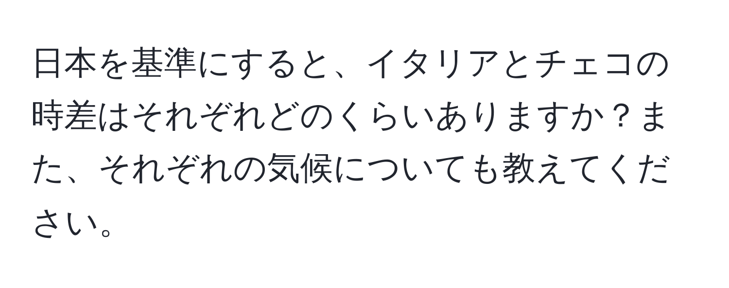 日本を基準にすると、イタリアとチェコの時差はそれぞれどのくらいありますか？また、それぞれの気候についても教えてください。