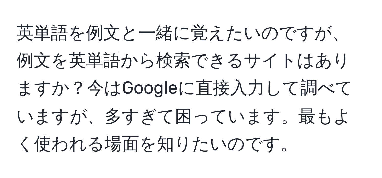 英単語を例文と一緒に覚えたいのですが、例文を英単語から検索できるサイトはありますか？今はGoogleに直接入力して調べていますが、多すぎて困っています。最もよく使われる場面を知りたいのです。