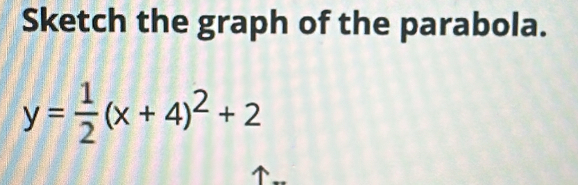 Sketch the graph of the parabola.
y= 1/2 (x+4)^2+2