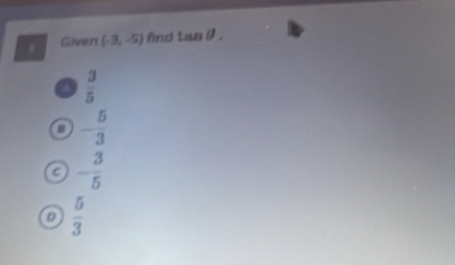 Given (-3,-5) find tan θ.
a  3/5 
- 5/3 
C - 3/5 
D  5/3 