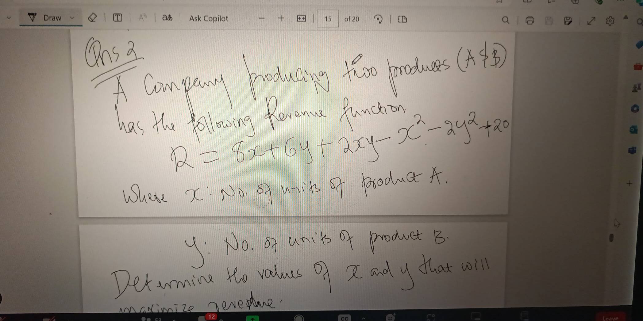 company batouiny fo pacdase
(A$ B) 
has the followoing Romenue Runchin
R=8x+6y+2xy-x^2-2y^2+20
Where X No. Sq uiits Of Poxoduct A.
y: No. an amils of product B
Detarmine to vaducs of se and y that will
mize reveome.