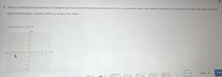 tas a studying the properties of triangles and has plotted the vertices shown below on a coordinate plane. Alex needs to classify the trangle by its angles and sides, ta te 
given coordinates, classify ΔABC by angles and sides. 

Next