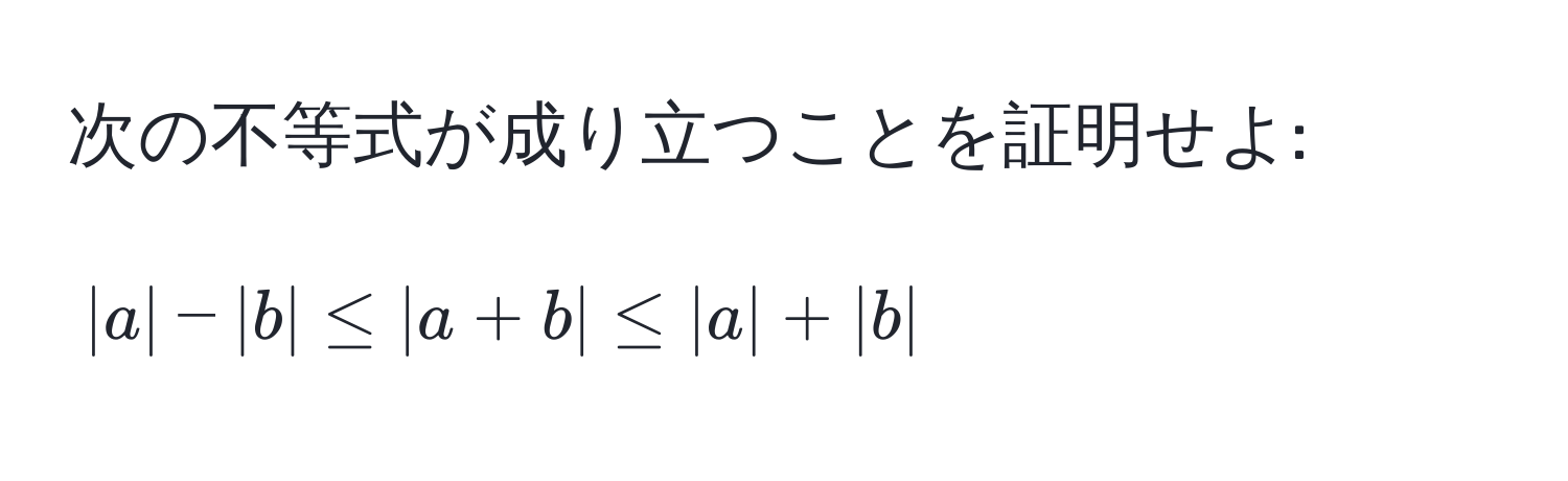 次の不等式が成り立つことを証明せよ:  
$$|a| - |b| ≤ |a + b| ≤ |a| + |b|$$