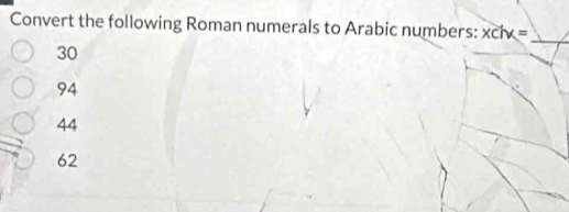 Convert the following Roman numerals to Arabic numbers: xclv=
30
_
94
44
62