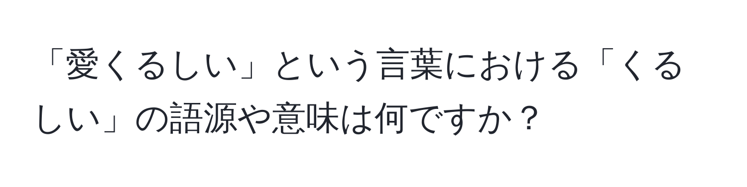 「愛くるしい」という言葉における「くるしい」の語源や意味は何ですか？