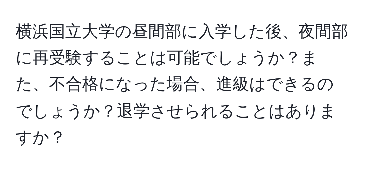 横浜国立大学の昼間部に入学した後、夜間部に再受験することは可能でしょうか？また、不合格になった場合、進級はできるのでしょうか？退学させられることはありますか？