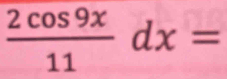  2cos 9x/11 dx=