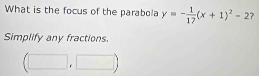 What is the focus of the parabola y=- 1/17 (x+1)^2-2 ? 
Simplify any fractions.
(□ ,□ )