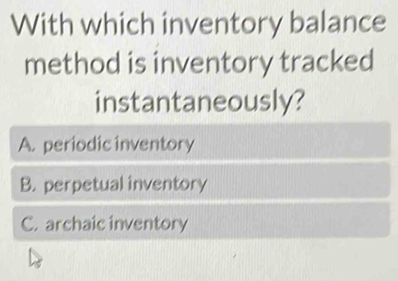 With which inventory balance
method is inventory tracked
instantaneously?
A. periodic inventory
B. perpetual inventory
C. archaic inventory