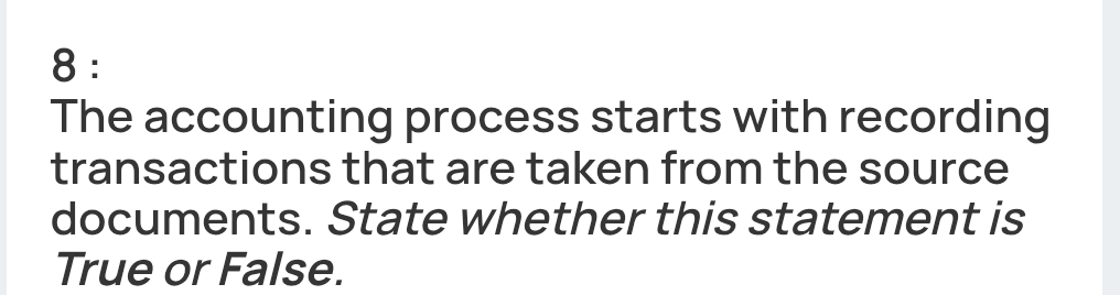 The accounting process starts with recording 
transactions that are taken from the source 
documents. State whether this statement is 
True or False.