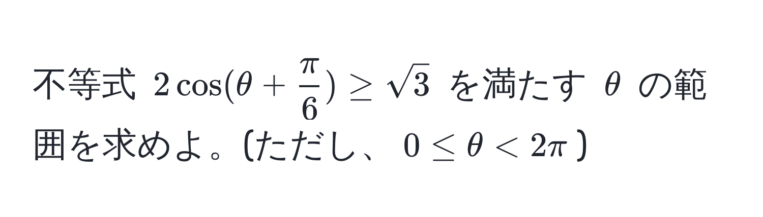 不等式 $2cos(θ +  π/6 ) ≥ sqrt(3)$ を満たす $θ$ の範囲を求めよ。(ただし、$0 ≤ θ < 2π$)