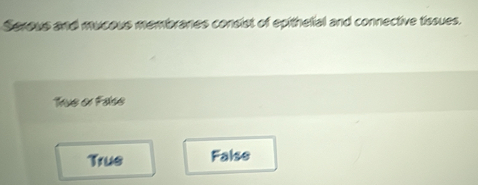 Serous and mucous membranes consist of epithelial and connective tissues.
True or Fase
Trus False