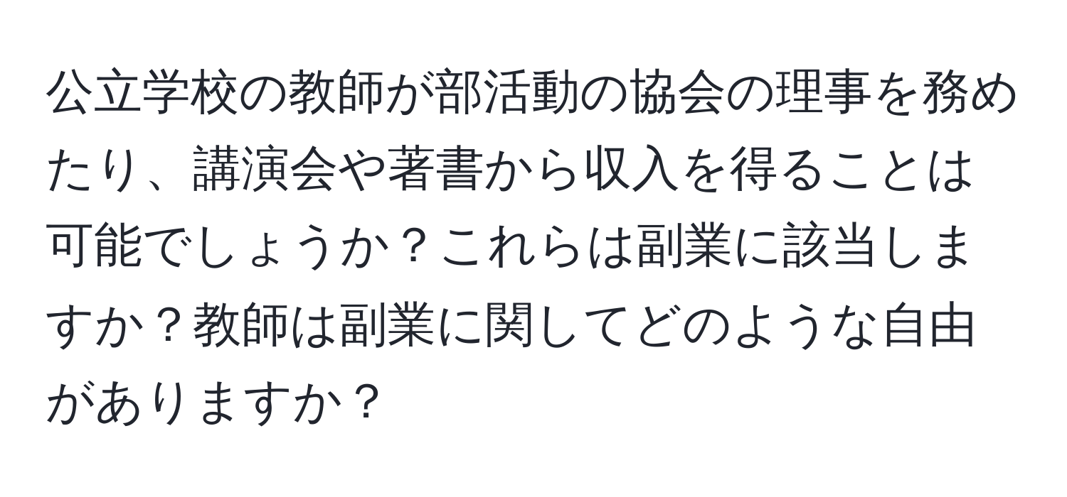 公立学校の教師が部活動の協会の理事を務めたり、講演会や著書から収入を得ることは可能でしょうか？これらは副業に該当しますか？教師は副業に関してどのような自由がありますか？