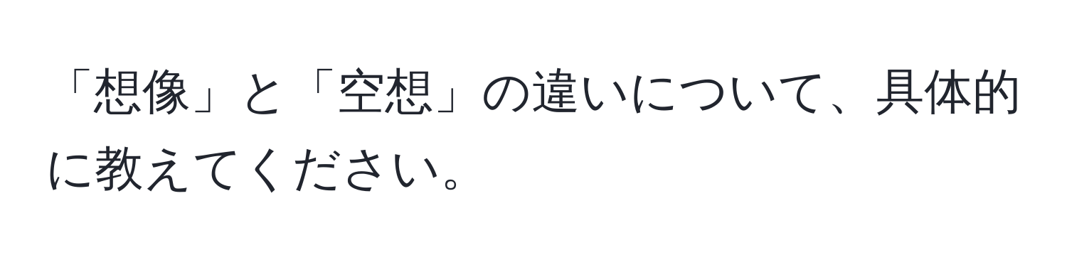 「想像」と「空想」の違いについて、具体的に教えてください。