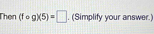 Then (fcirc g)(5)=□. (Simplify your answer.)