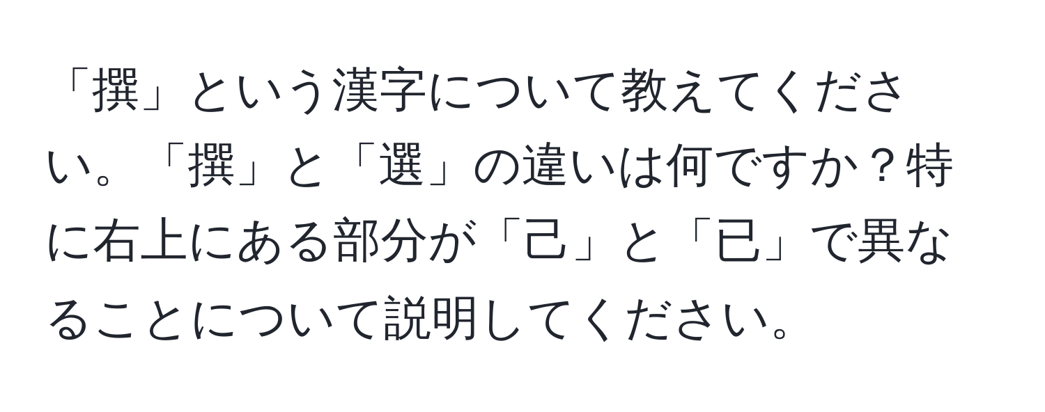 「撰」という漢字について教えてください。「撰」と「選」の違いは何ですか？特に右上にある部分が「己」と「已」で異なることについて説明してください。