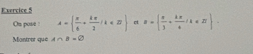 On pose : A=  π /6 + kπ /2 /k∈ Z et B=  π /3 + kπ /4 /k∈ Z. 
Montrer que A∩ B=varnothing