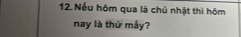 Nếu hôm qua là chủ nhật thì hôm 
nay là thứ mấy?