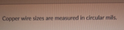 Copper wire sizes are measured in circular mils.