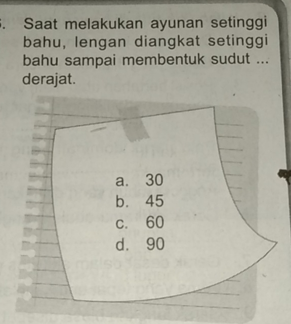 Saat melakukan ayunan setinggi
bahu, lengan diangkat setinggi
bahu sampai membentuk sudut ...
derajat.
a. 30
b. 45
c. 60
d. 90