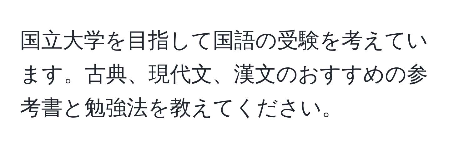 国立大学を目指して国語の受験を考えています。古典、現代文、漢文のおすすめの参考書と勉強法を教えてください。