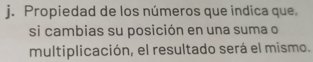 Propiedad de los números que indica que, 
si cambias su posición en una suma o 
multiplicación, el resultado será el mismo.