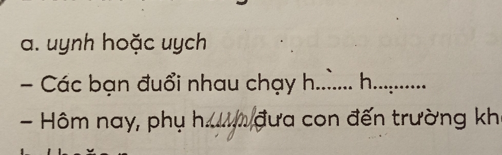 a. uynh hoặc uych
- Các bạn đuổi nhau chạy h_ h_
- Hôm nay, phụ h_ đưa con đến trường kh