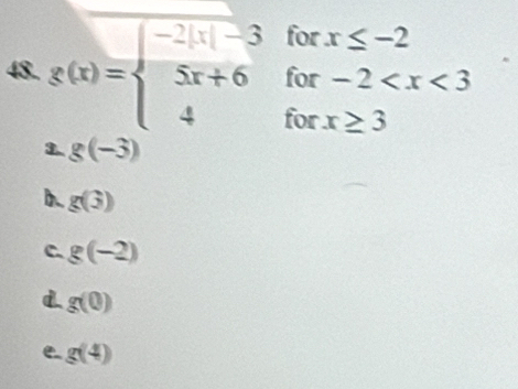 for x≤ -2
for -2
48. g(x)=beginarrayl -2|x|-3 5x+6 4endarray. for x≥ 3
3.. g(-3)
b. g(3)
C g(-2)
d g(0)
e. g(4)