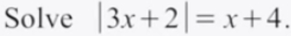 Solve |3x+2|=x+4.