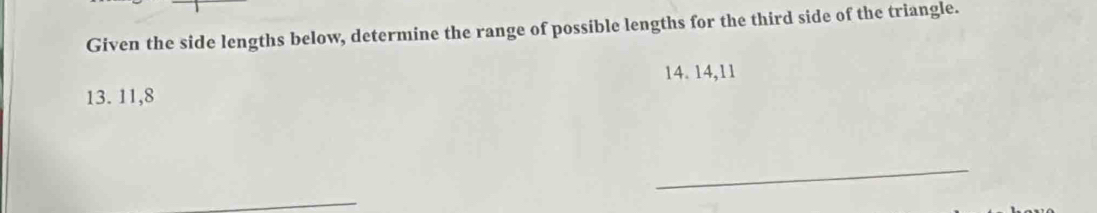 Given the side lengths below, determine the range of possible lengths for the third side of the triangle.
14. 14, 11
13. 11, 8
_ 
_