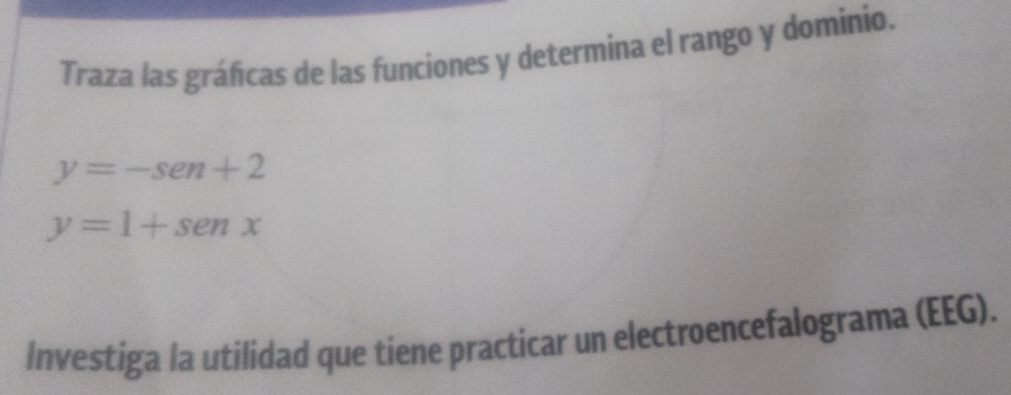 Traza las gráficas de las funciones y determina el rango y dominio.
y=-sen+2
y=1+sen x
Investiga la utilidad que tiene practicar un electroencefalograma (EEG).