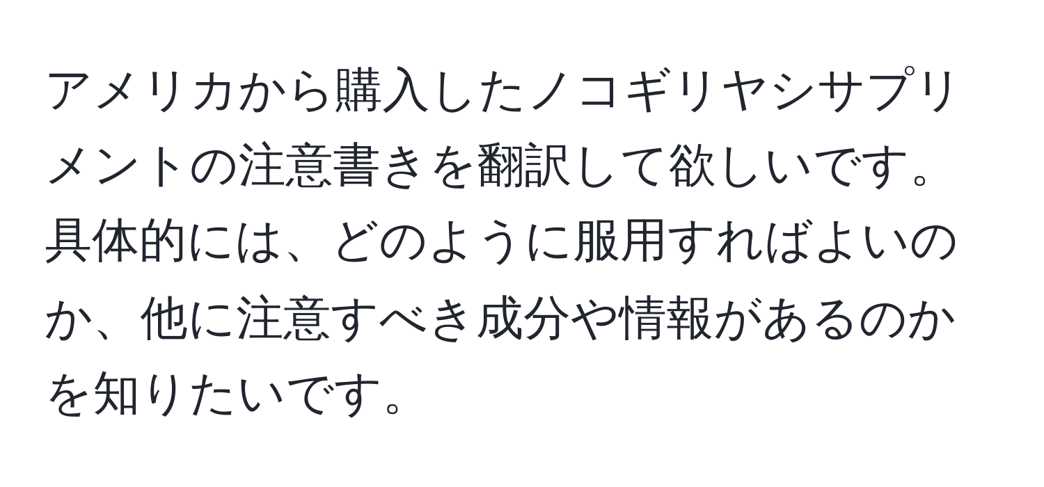 アメリカから購入したノコギリヤシサプリメントの注意書きを翻訳して欲しいです。具体的には、どのように服用すればよいのか、他に注意すべき成分や情報があるのかを知りたいです。