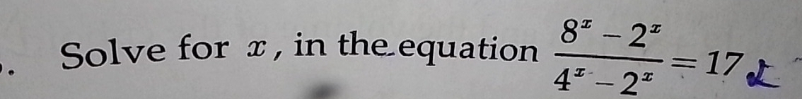 Solve for x , in the equation  (8^x-2^x)/4^x-2^x =17