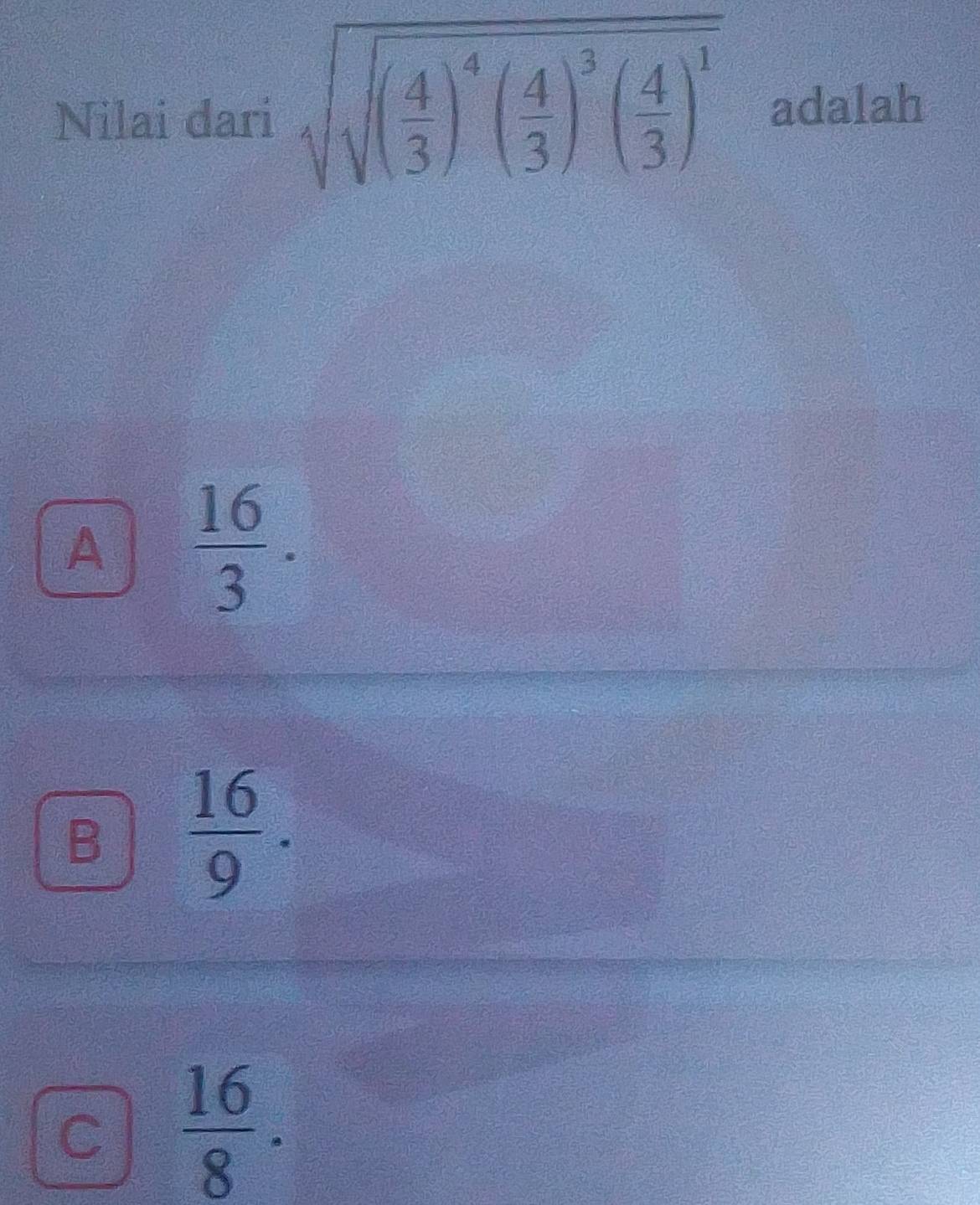 Nilai dari sqrt(sqrt (frac 4)3)^4( 4/3 )^3( 4/3 )^1 adalah
A  16/3 .
B  16/9 .
C  16/8 .