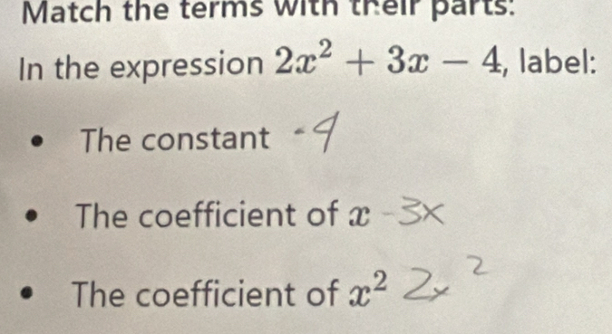 Match the terms with their parts: 
In the expression 2x^2+3x-4 , label: 
The constant 
The coefficient of x
The coefficient of x^2